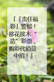 「责任福彩」警惕！移花接木“造”彩票，购彩代销莫中招！